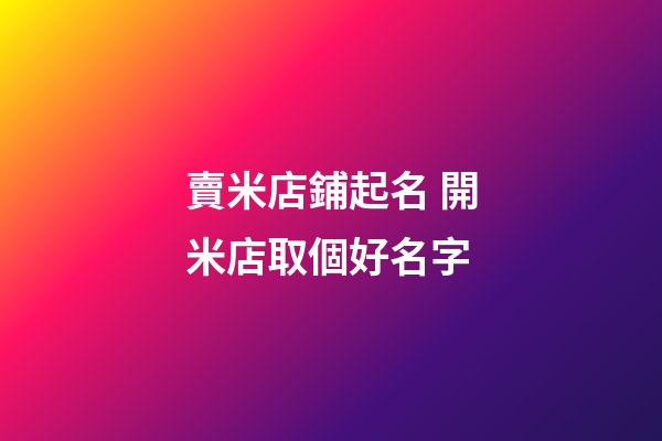 賣米店鋪起名 開米店取個好名字-第1張-店鋪起名-玄機派